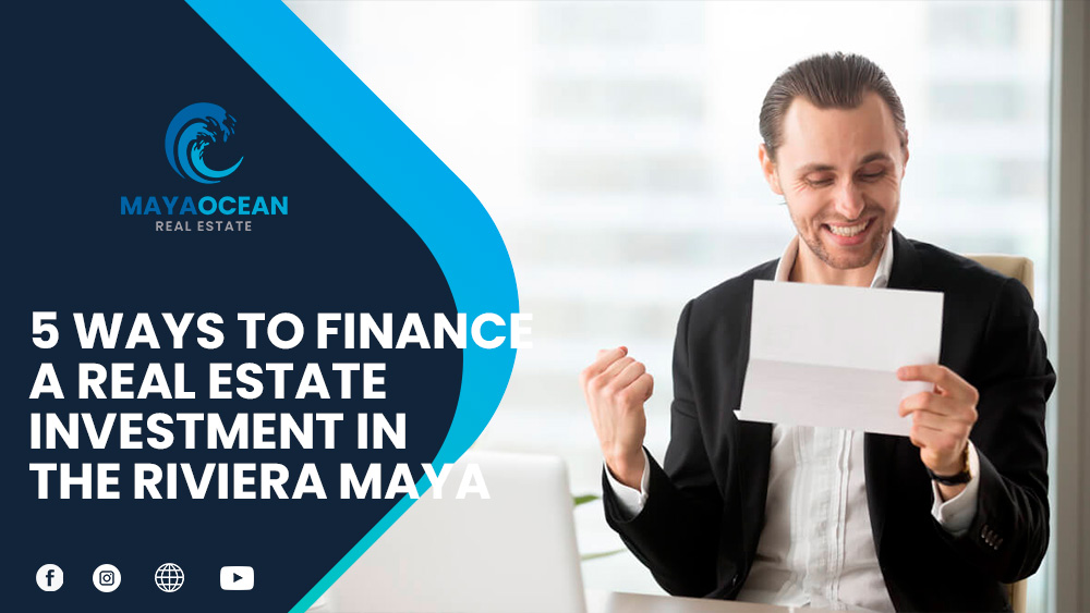 5 WAYS TO FINANCE A REAL ESTATE INVESTMENT IN THE RIVIERA MAYA
